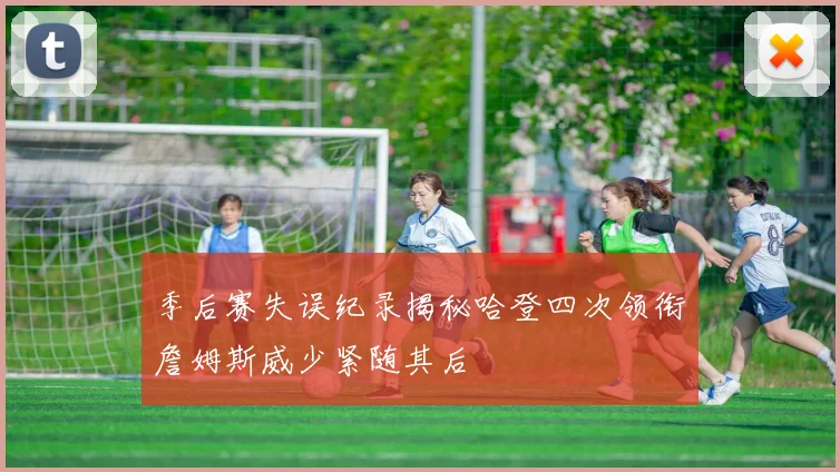 季后赛失误纪录揭秘哈登四次领衔詹姆斯威少紧随其后