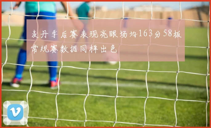麦丹季后赛表现亮眼场均163分58板常规赛数据同样出色
