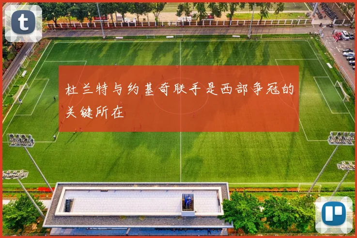 杜兰特与约基奇联手是西部争冠的关键所在