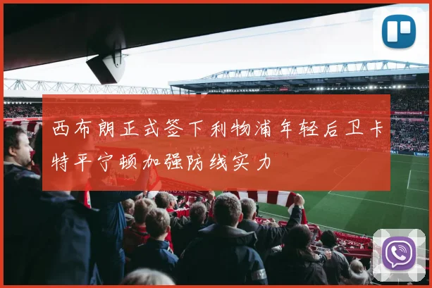 西布朗正式签下利物浦年轻后卫卡特平宁顿加强防线实力