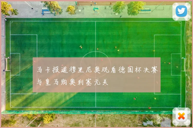 马卡报道穆里尼奥观看德国杯决赛与皇马购奥利塞无关
