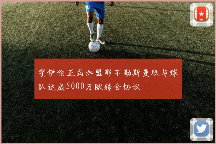 霍伊伦正式加盟那不勒斯曼联与球队达成5000万欧转会协议
