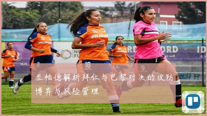 兰帕德解析拜仁与巴黎对决的攻防博弈与风险管理