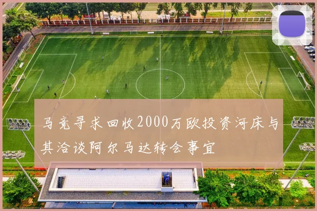 马竞寻求回收2000万欧投资河床与其洽谈阿尔马达转会事宜