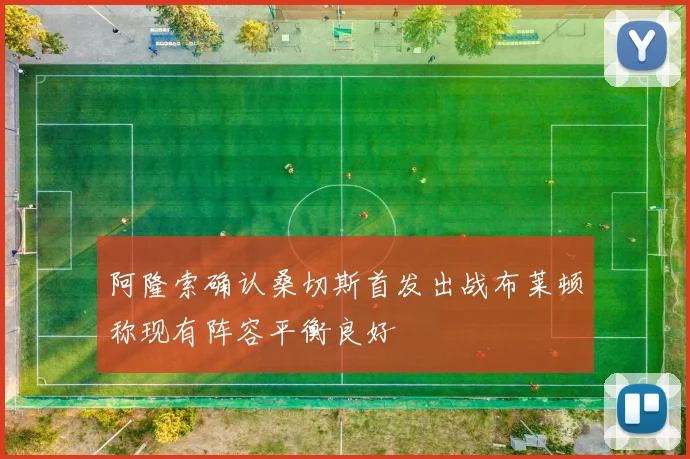 阿隆索确认桑切斯首发出战布莱顿称现有阵容平衡良好